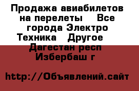 Продажа авиабилетов на перелеты  - Все города Электро-Техника » Другое   . Дагестан респ.,Избербаш г.